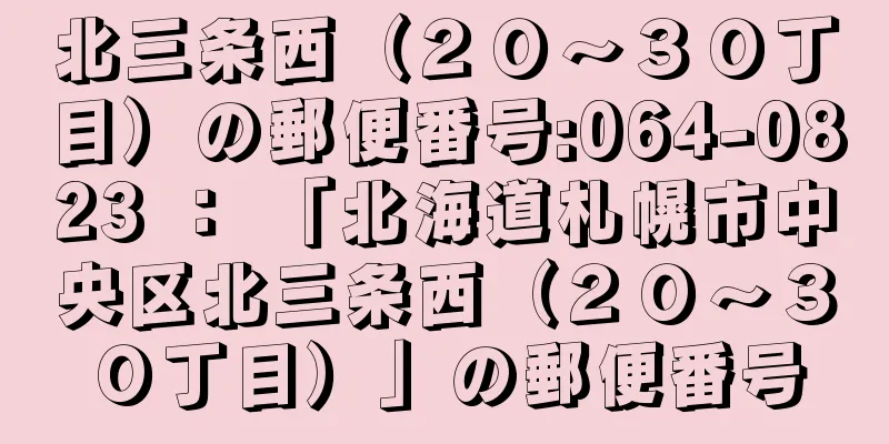 北三条西（２０〜３０丁目）の郵便番号:064-0823 ： 「北海道札幌市中央区北三条西（２０〜３０丁目）」の郵便番号