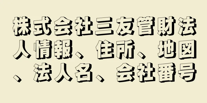 株式会社三友管財法人情報、住所、地図、法人名、会社番号