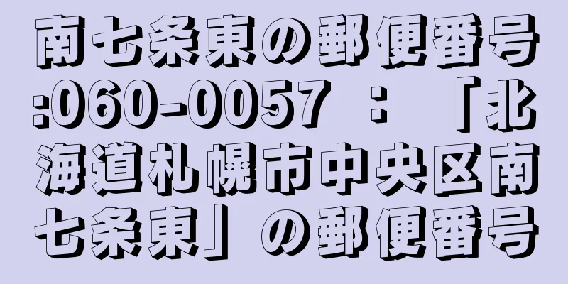 南七条東の郵便番号:060-0057 ： 「北海道札幌市中央区南七条東」の郵便番号