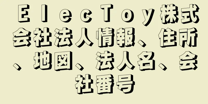 ＥｌｅｃＴｏｙ株式会社法人情報、住所、地図、法人名、会社番号