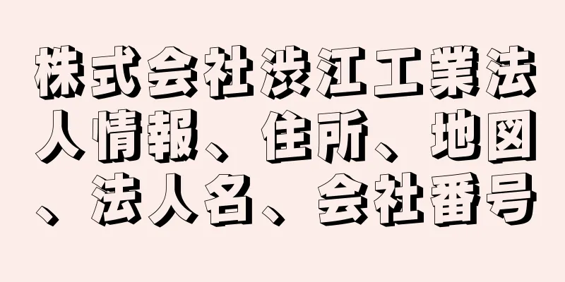 株式会社渋江工業法人情報、住所、地図、法人名、会社番号