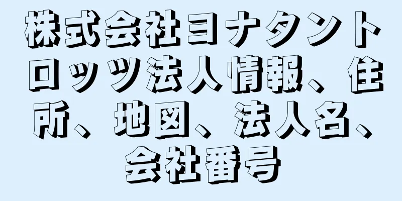 株式会社ヨナタントロッツ法人情報、住所、地図、法人名、会社番号