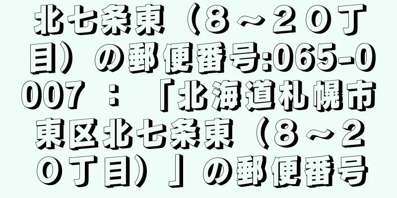 北七条東（８〜２０丁目）の郵便番号:065-0007 ： 「北海道札幌市東区北七条東（８〜２０丁目）」の郵便番号