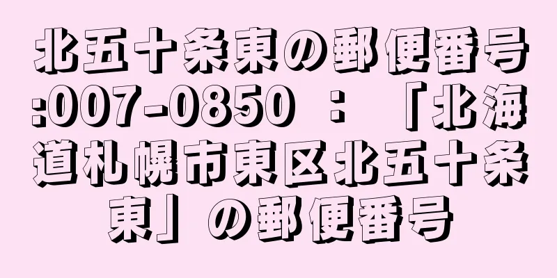 北五十条東の郵便番号:007-0850 ： 「北海道札幌市東区北五十条東」の郵便番号