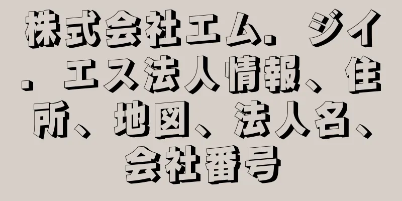 株式会社エム．ジイ．エス法人情報、住所、地図、法人名、会社番号
