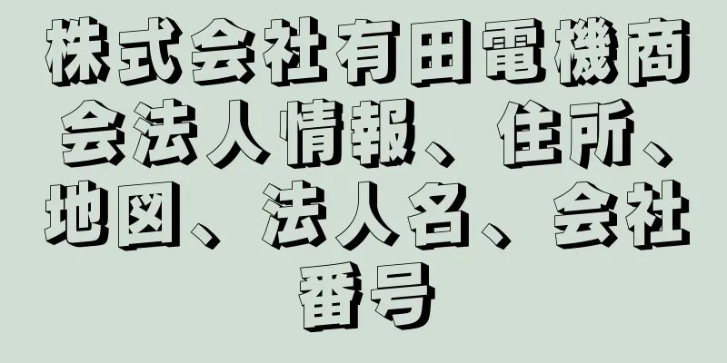 株式会社有田電機商会法人情報、住所、地図、法人名、会社番号