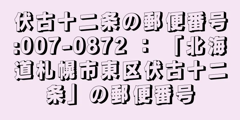 伏古十二条の郵便番号:007-0872 ： 「北海道札幌市東区伏古十二条」の郵便番号