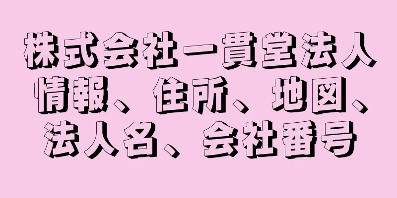 株式会社一貫堂法人情報、住所、地図、法人名、会社番号