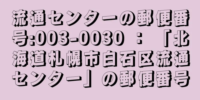 流通センターの郵便番号:003-0030 ： 「北海道札幌市白石区流通センター」の郵便番号