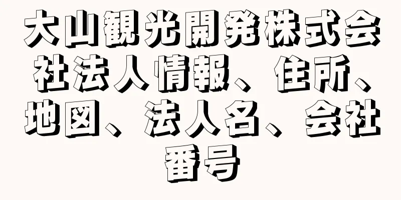 大山観光開発株式会社法人情報、住所、地図、法人名、会社番号