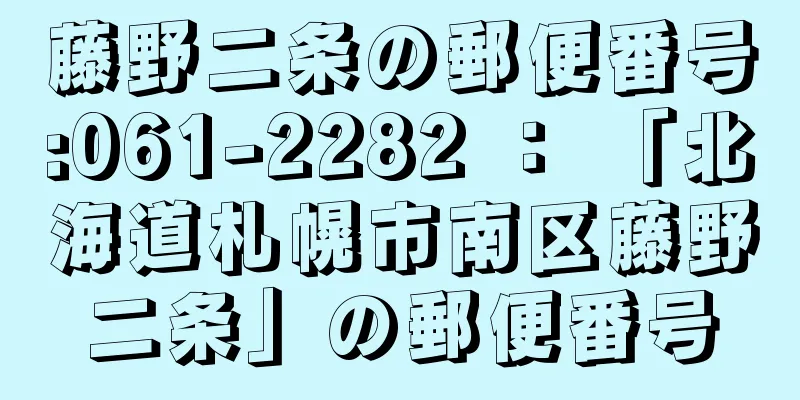 藤野二条の郵便番号:061-2282 ： 「北海道札幌市南区藤野二条」の郵便番号