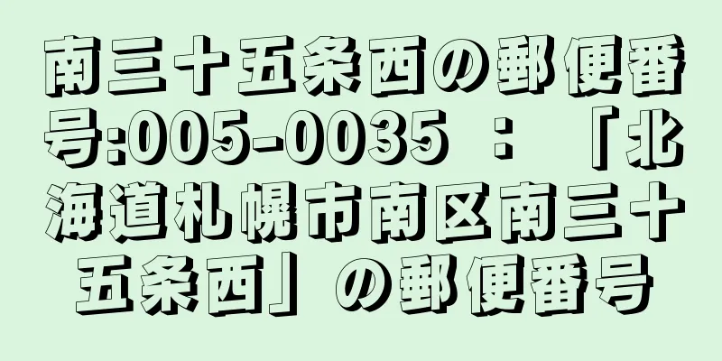 南三十五条西の郵便番号:005-0035 ： 「北海道札幌市南区南三十五条西」の郵便番号