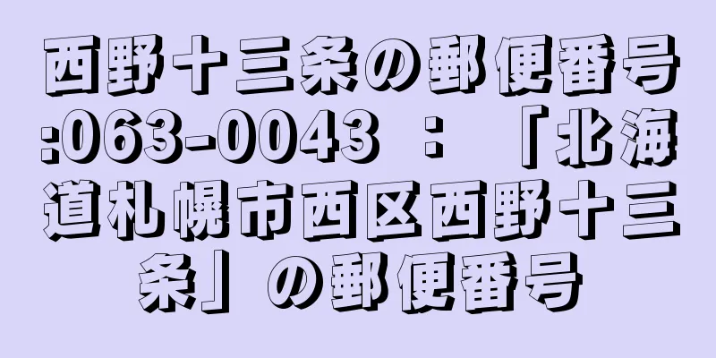 西野十三条の郵便番号:063-0043 ： 「北海道札幌市西区西野十三条」の郵便番号
