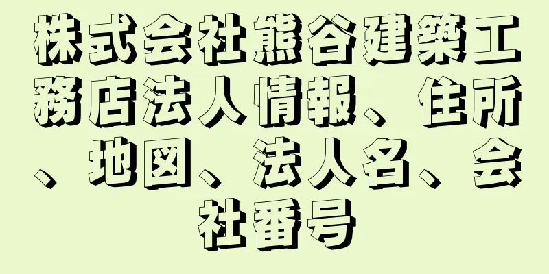 株式会社熊谷建築工務店法人情報、住所、地図、法人名、会社番号