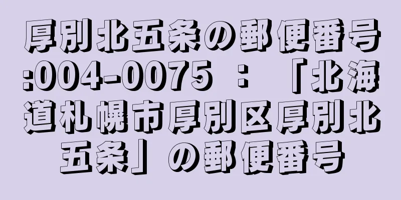 厚別北五条の郵便番号:004-0075 ： 「北海道札幌市厚別区厚別北五条」の郵便番号