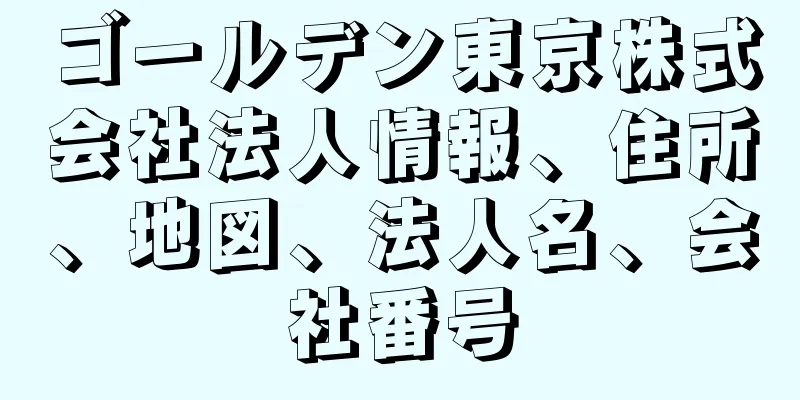 ゴールデン東京株式会社法人情報、住所、地図、法人名、会社番号
