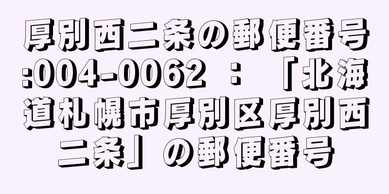 厚別西二条の郵便番号:004-0062 ： 「北海道札幌市厚別区厚別西二条」の郵便番号