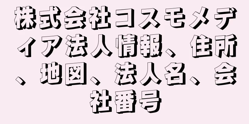 株式会社コスモメディア法人情報、住所、地図、法人名、会社番号