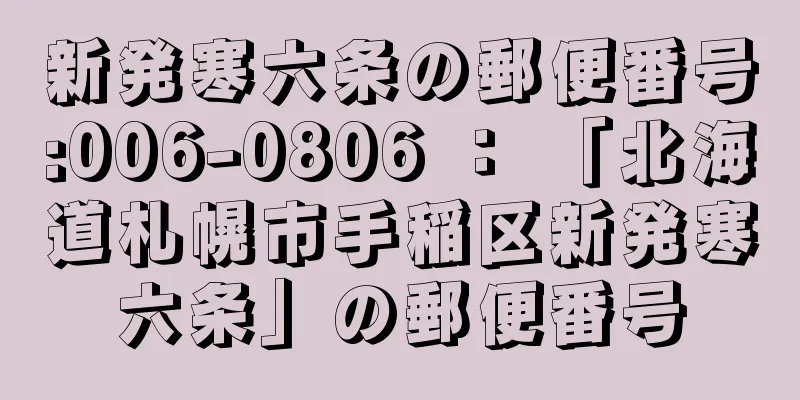 新発寒六条の郵便番号:006-0806 ： 「北海道札幌市手稲区新発寒六条」の郵便番号