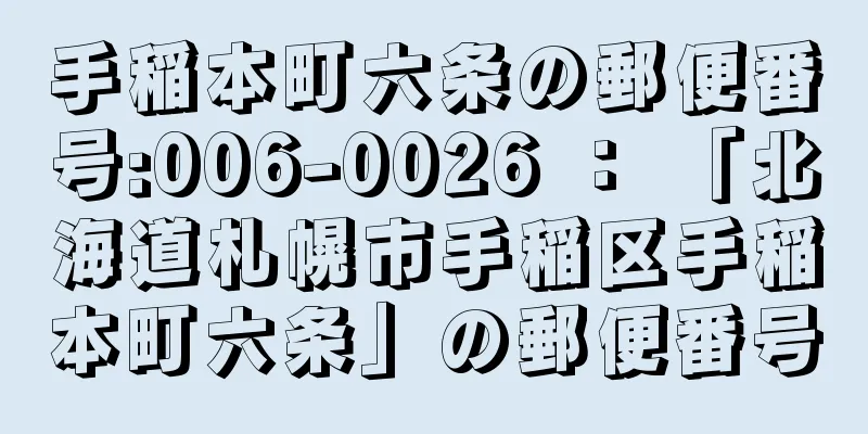 手稲本町六条の郵便番号:006-0026 ： 「北海道札幌市手稲区手稲本町六条」の郵便番号