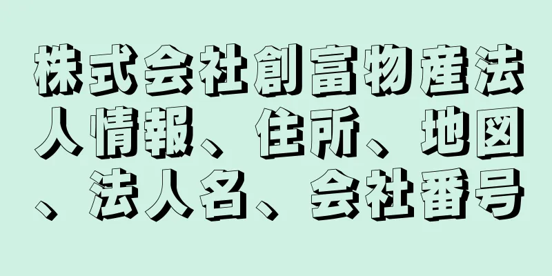 株式会社創富物産法人情報、住所、地図、法人名、会社番号