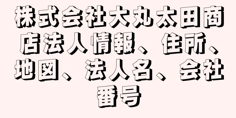 株式会社大丸太田商店法人情報、住所、地図、法人名、会社番号