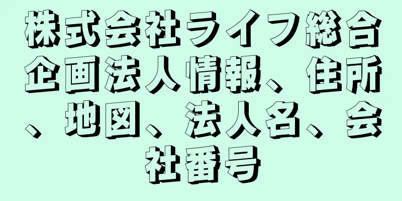 株式会社ライフ総合企画法人情報、住所、地図、法人名、会社番号