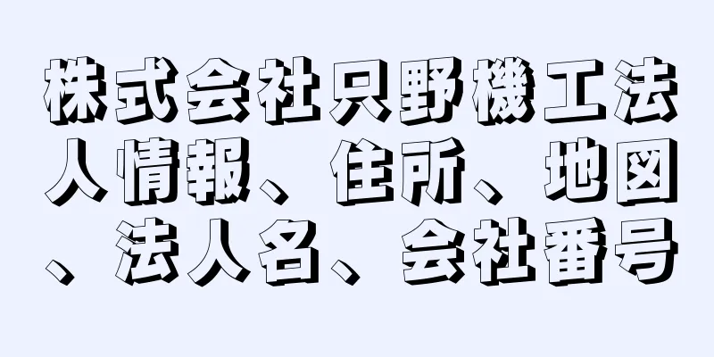 株式会社只野機工法人情報、住所、地図、法人名、会社番号