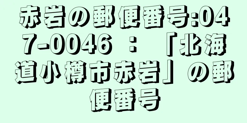 赤岩の郵便番号:047-0046 ： 「北海道小樽市赤岩」の郵便番号