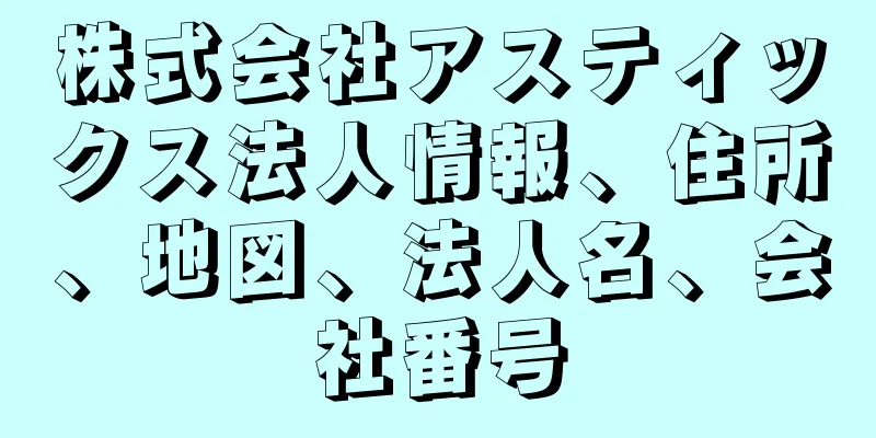 株式会社アスティックス法人情報、住所、地図、法人名、会社番号