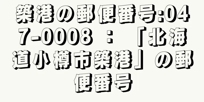 築港の郵便番号:047-0008 ： 「北海道小樽市築港」の郵便番号
