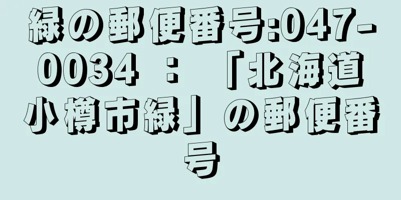 緑の郵便番号:047-0034 ： 「北海道小樽市緑」の郵便番号