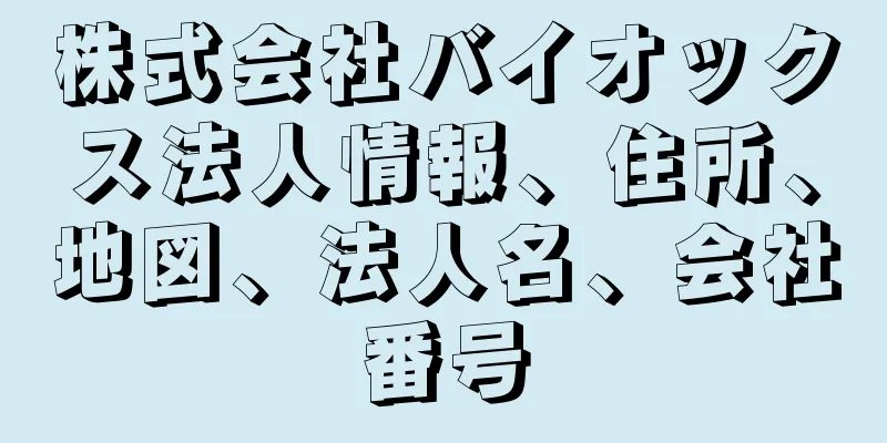 株式会社バイオックス法人情報、住所、地図、法人名、会社番号