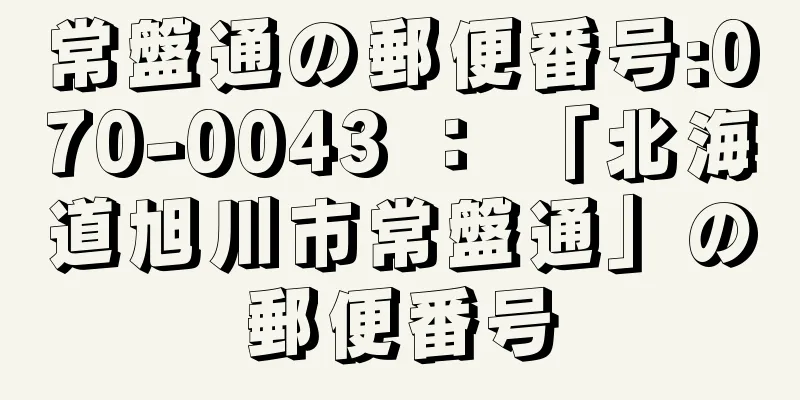 常盤通の郵便番号:070-0043 ： 「北海道旭川市常盤通」の郵便番号
