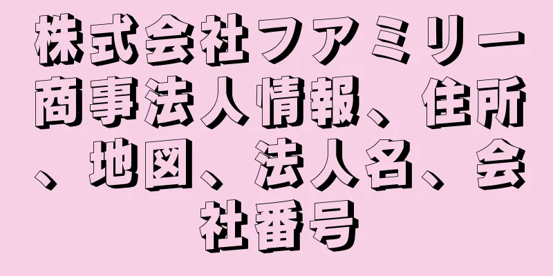 株式会社フアミリー商事法人情報、住所、地図、法人名、会社番号