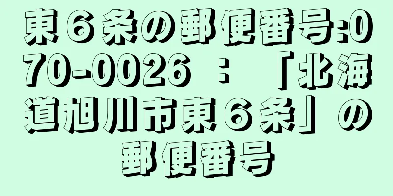 東６条の郵便番号:070-0026 ： 「北海道旭川市東６条」の郵便番号