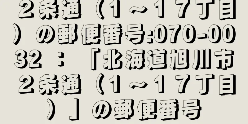２条通（１〜１７丁目）の郵便番号:070-0032 ： 「北海道旭川市２条通（１〜１７丁目）」の郵便番号