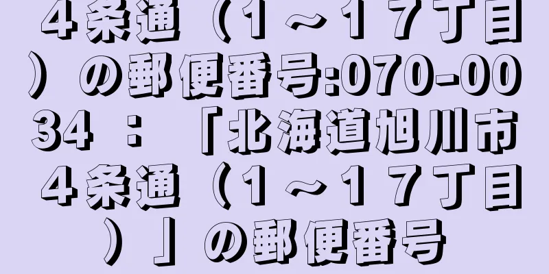 ４条通（１〜１７丁目）の郵便番号:070-0034 ： 「北海道旭川市４条通（１〜１７丁目）」の郵便番号