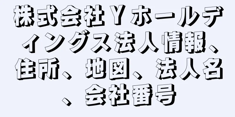株式会社Ｙホールディングス法人情報、住所、地図、法人名、会社番号