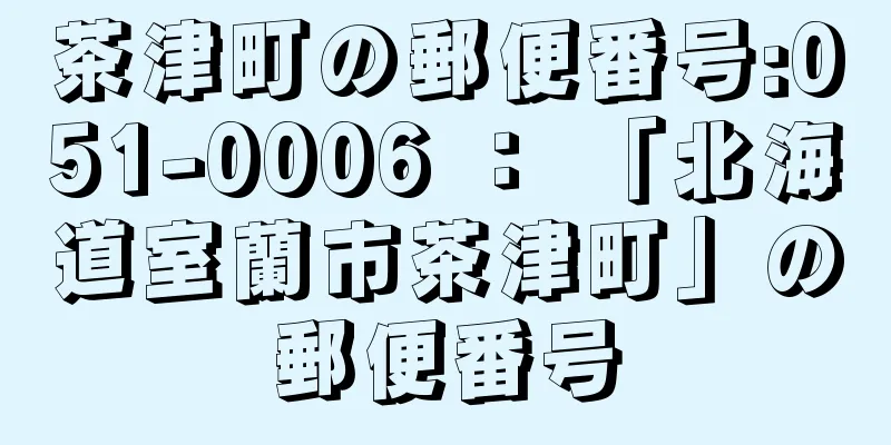 茶津町の郵便番号:051-0006 ： 「北海道室蘭市茶津町」の郵便番号