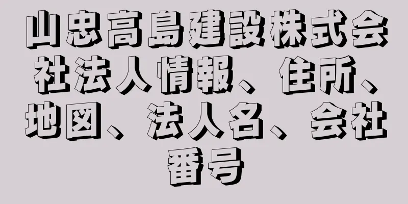 山忠高島建設株式会社法人情報、住所、地図、法人名、会社番号