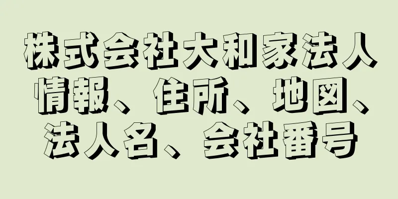 株式会社大和家法人情報、住所、地図、法人名、会社番号