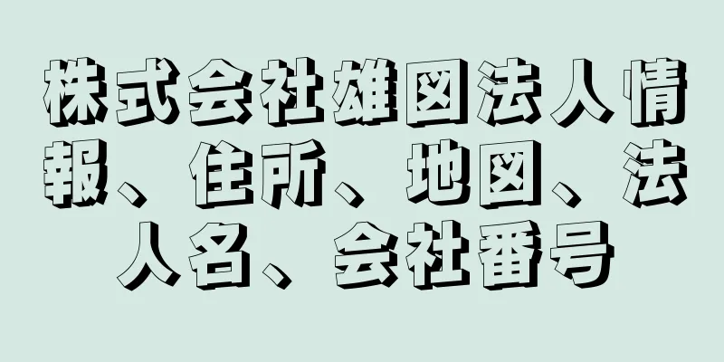 株式会社雄図法人情報、住所、地図、法人名、会社番号