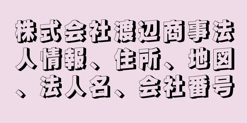 株式会社渡辺商事法人情報、住所、地図、法人名、会社番号