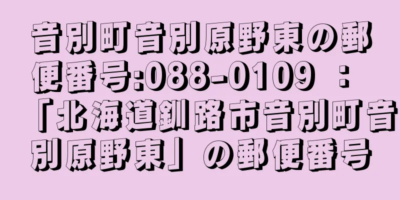 音別町音別原野東の郵便番号:088-0109 ： 「北海道釧路市音別町音別原野東」の郵便番号
