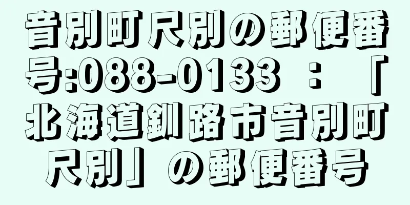音別町尺別の郵便番号:088-0133 ： 「北海道釧路市音別町尺別」の郵便番号