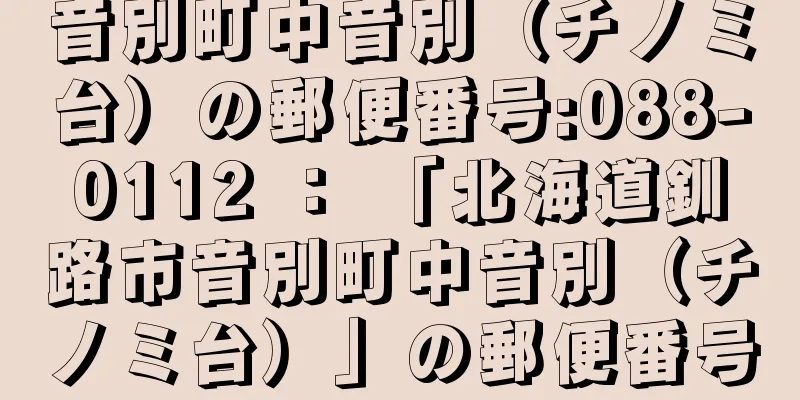 音別町中音別（チノミ台）の郵便番号:088-0112 ： 「北海道釧路市音別町中音別（チノミ台）」の郵便番号