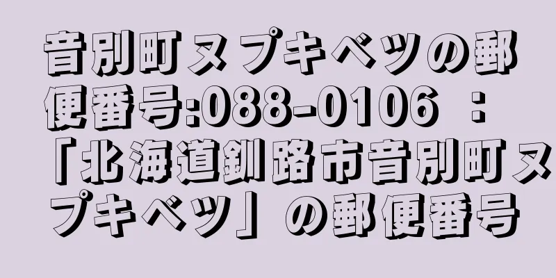 音別町ヌプキベツの郵便番号:088-0106 ： 「北海道釧路市音別町ヌプキベツ」の郵便番号
