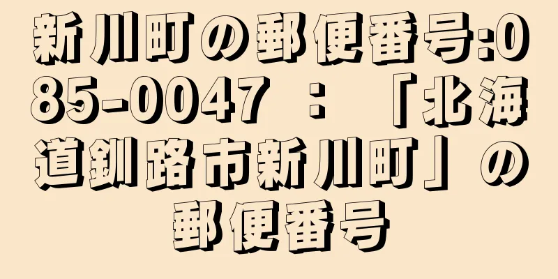 新川町の郵便番号:085-0047 ： 「北海道釧路市新川町」の郵便番号