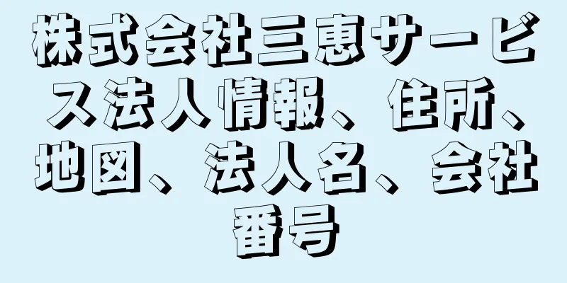 株式会社三恵サービス法人情報、住所、地図、法人名、会社番号